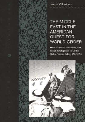 The Middle East in the American Quest for World Order: Ideas of Power, Economics, and Social Development in United States Foreign Policy, 1953-1961 (Paperback)