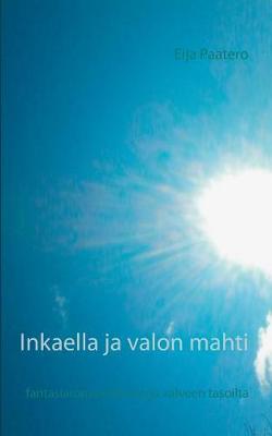 Inkaella ja valon mahti: fantasiaromaani unen ja valveen tasoilta (Paperback)