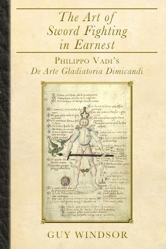The Art of Sword Fighting in Earnest: Philippo Vadi's de Arte Gladiatoria Dimicandi (Paperback)