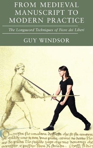 From Medieval Manuscript to Modern Practice: The Longsword Techniques of Fiore dei Liberi (Hardback)