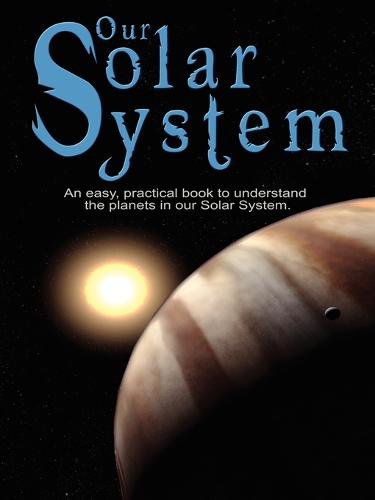 Our Solar System: An Easy, Practical Book to Understand the Planets in Our Solar System. Written Especially for Kids to Learn about Science and Nature. (Paperback)