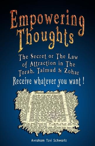 Empowering Thoughts: The Secret of Rhonda Byrne or The Law of Attraction in The Torah, Talmud & Zohar - Receive whatever you want ! (Paperback)