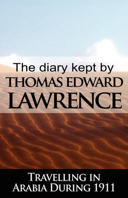The Diary Kept by T. E. Lawrence While Travelling in Arabia During 1911 (Hardback)