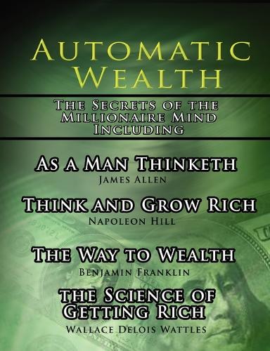 Automatic Wealth, the Secrets of the Millionaire Mind-Including: As a Man Thinketh, the Science of Getting Rich, the Way to Wealth and Think and Grow Rich (Paperback)