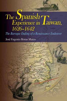 The Spanish Experience in Taiwan 1626-1642 - The Baroque Ending of a Renaissance Endeavour (Hardback)