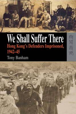 We Shall Suffer There - Hong Kong's Defenders Imprisoned, 1942-45 (Hardback)