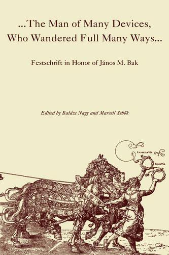 The Man of Many Devices, Who Wandered Full Many Ways: Festschrift in Honour of Jaanos M. Bak (Hardback)