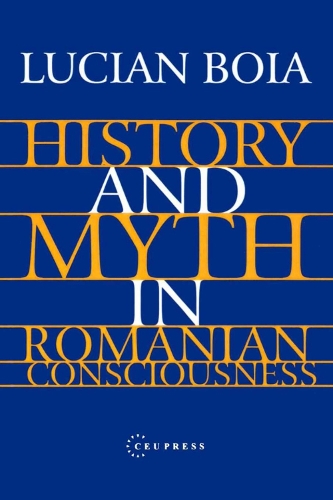 History and Myth in Romanian Consciousness (Hardback)