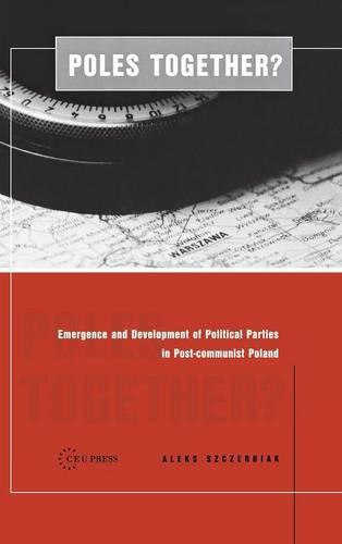 Poles Together?: The Emergence and Development of Political Parties in Postcommunist Poland (Hardback)