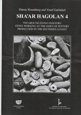 Shaar Hagolan 4: Ground Stone Industry:Stone Working at Rge Dawn of Pottery Production in the Southern Levant (Hardback)