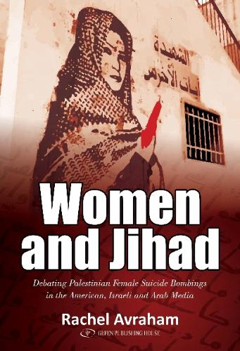 Women and Jihad: Debating Palestinian Female Suicide Bombings in the American, Israeli & Arab Media (Paperback)
