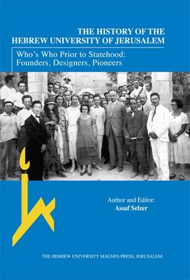 The History of the Hebrew University of Jerusalem: Who's Who Prior to Statehood: Founders, Designers, Pioneers (Hardback)