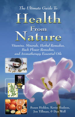 Health from Nature: The Ultimate Guide to Vitamins, Minerals, Herbal Remedies, Bach Flower Remedies and Aromatherapy Essential Oils (Paperback)