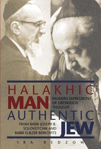 Halakhic Man, Authentic Jew: Modern Expressions of Orthodox Thought from Rabbi Joseph B. Soloveitchik and Rabbi Eliezer Berkovits (Hardback)