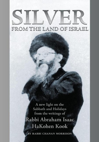 Silver from the Land of Israel: A New Light on the Sabbath and Holidays from the Writings of Rabbi Abraham Isaac HaKohen Kook (Hardback)