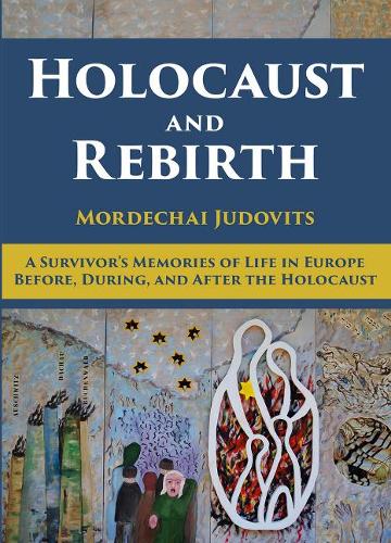Holocaust and Rebirth: A survivor's memories of life in Europe before, during, and after the Holocaust (Hardback)
