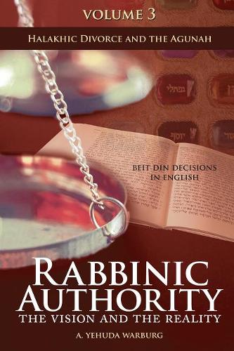 Rabbinic Authority, Volume 3: The Vision and the Reality, Beit Din Decisions in English - Halakhic Divorce and the Agunah (Hardback)