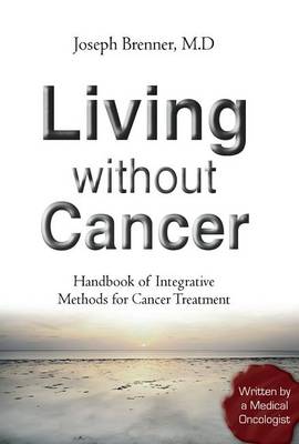 Living Without Cancer - Handbook of Integrative Methhods for Cancer Treatment (Hardback)