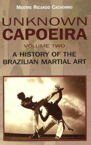 Unknown Capoeira Volume II - A History of the Brazilian Martial Arts (Paperback)
