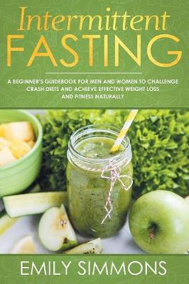 Intermittent Fasting: A Beginner's Guidebook for Men and Women to Challenge Crash Diets and Achieve Effective Weight Loss and Fitness Naturally (Paperback)