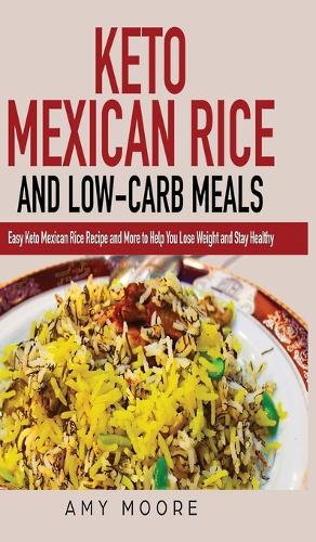Keto Mexican Rice and Low-Carb Meals: Easy Keto Mexican Rice Recipe and More to Help You Lose Weight and Stay Healthy (Hardback)