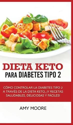 Dieta Keto para la diabetes tipo 2: Como controlar la diabetes tipo 2 con la dieta Keto, !mas recetas saludables, deliciosas y faciles! (Hardback)