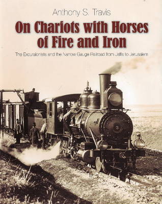 On Chariots with Horses of Fire and Iron: The Excursionists and the Narrow Gauge Railroad from Jaffa to Jerusalem (Hardback)