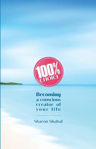 100% Choice: Becoming a Conscious Creator of Your Life (Paperback)