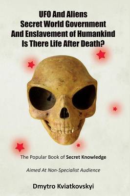 UFO and Aliens. Secret World Government and Enslavement of Humankind. Is There Life After Death? (Paperback)