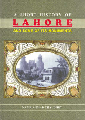 A Short History of Lahore and Some of Its Monuments (Hardback)
