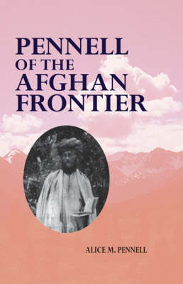 Pennell of the Afghan Frontier: The Life of Theodore Leighton Pennell 1867-1912 (Hardback)