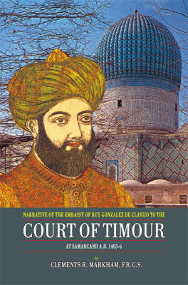 Narrative of the Embassy of Ruy Gonzalez de Clavijo to the Court of Taimour: At Samarcand A.D. 1403-6 (Hardback)
