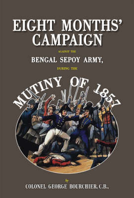 Eight Months' Campaign Against the Bengal Sepoy Army During the Mutiny of 1857 (Hardback)