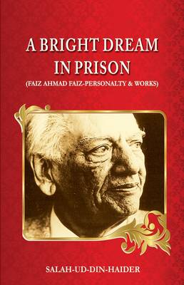A Bright Dream in Prison: Faiz Ahmad Faiz - Personalty & Works (Hardback)