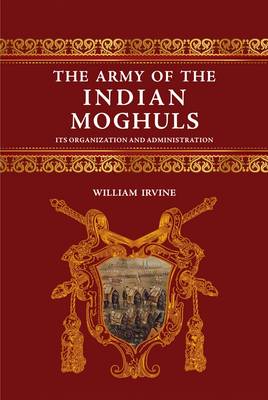 The Army of the Indian Mughals: Its Organization and Administration (Hardback)