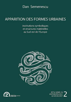 Apparition des Formes Urbaines: Institutions Symboliques et Structures Materielles au Sud-est de L'Europe - Zeta Series in Anthropology and Sociology No. 2 (Paperback)