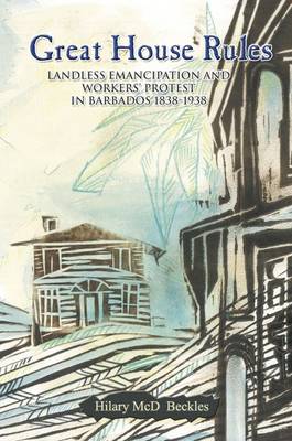 Great House Rules: Landless Emancipation and Workers' Protest In Barbados (Paperback)