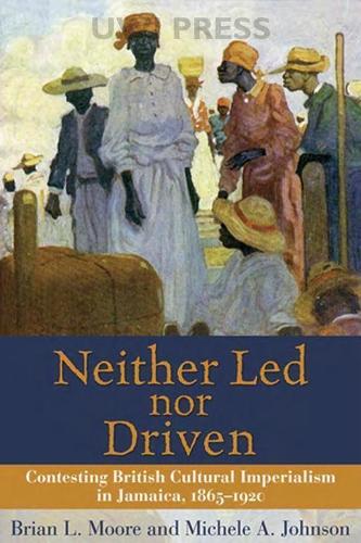 Neither Led Nor Driven: Contesting British Cultural Imperialism in Jamaica,1865-1920 (Hardback)