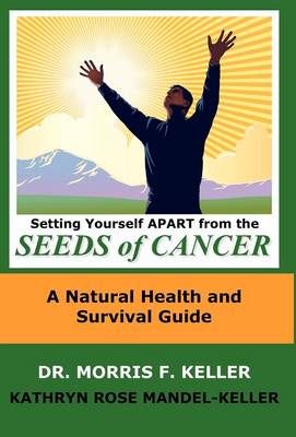 Setting Yourself Apart from the Seeds of Cancer: A Natural Health and Survival Guide (Hardback)
