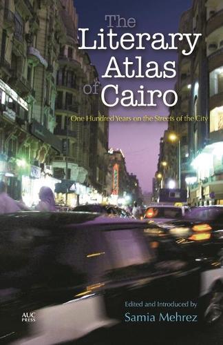 THE LITERARY ATLAS OF CAIRO: One Hundred Years in the Life of the City (Hardback)