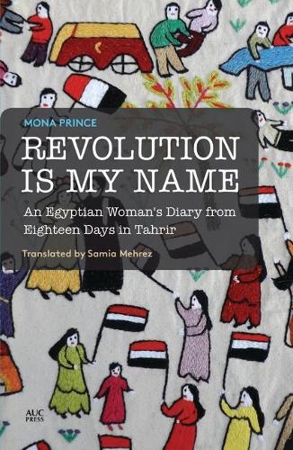 Revolution is My Name: An Egyptian Woman's Diary from Eighteen Days in Tahrir (Paperback)