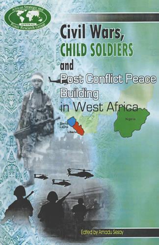 Civil Wars, Child Soldiers and Post Conflict Peace Building in West Africa (Paperback)