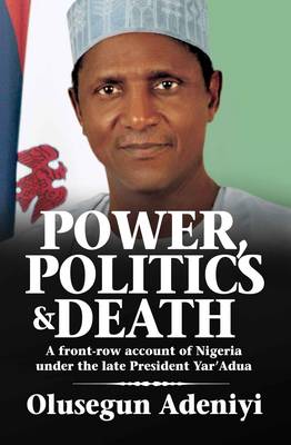 Power, Politics and Death: A Front-row Account of Nigeria Under the Late President Yar'Adua (Paperback)