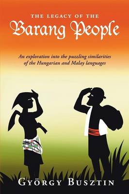 The Legacy of the Barang People: An Exploration into the Puzzling Similarities of the Hungarian and Malay Languages (Paperback)