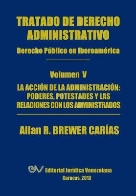 Tratado de Derecho Administrativo. Tomo V. La Accion de la Administracion: Los Poderes, Potestades y Relaciones Con Los Administrados (Paperback)