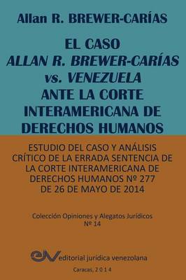 El Caso Allan R. Brewer-Carias vs. Venezuela Ante La Corte Interamericana de Derechos Humanos. Estudio del Caso y Analisis Critico de La Errada Sentencia de La Corte Interamericana de Derechos Humanos N 277 de 26 de Mayo de 2014 (Paperback)