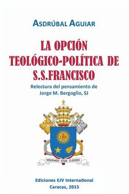 La Opcion Teologico-Politica de S.S. Francisco. Relectura del Pensamiento de Jorge M. Bergoglio S.J. (Paperback)