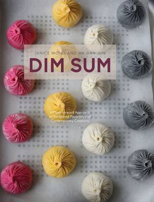 Dim Sum: A Flour-Forward Approach to Traditional Favourites and Contemporary Creations (Hardback)
