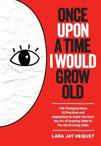 Once Upon a Time I Would Grow Old: Life-Changing Ideas, 55 Practices and Inspirations to Guide You from the Act of Growing Older to the Art of Living Older (Paperback)