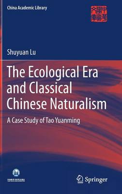 The Ecological Era and Classical Chinese Naturalism: A Case Study of Tao Yuanming - China Academic Library (Hardback)
